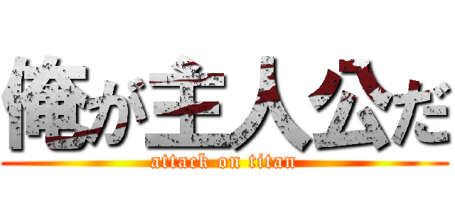 俺が主人公だ (attack on titan)