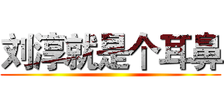 刘淳就是个耳鼻 ()