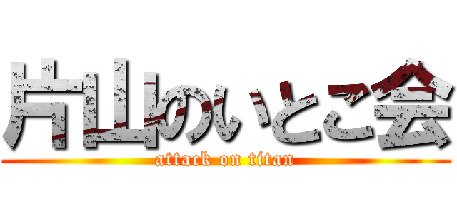 片山のいとこ会 (attack on titan)