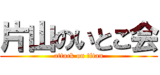 片山のいとこ会 (attack on titan)