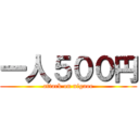 一人５００円 (attack on nigaoe)