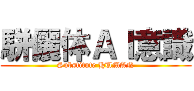 駢儷体ＡＩ意識 (Substitute HUMAN)