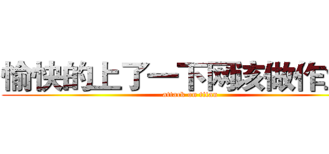 愉快的上了一下网该做作业了 (attack on titan)
