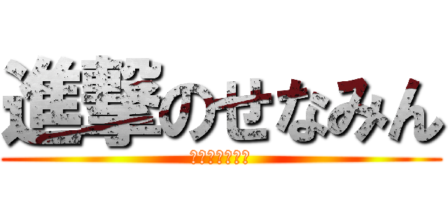 進撃のせなみん (開眼のせなみん)