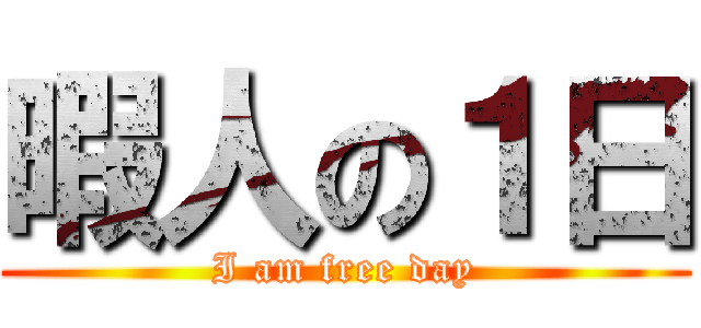暇人の１日 (I am free day)