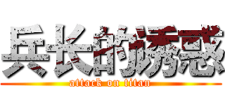 兵长的诱惑 (attack on titan)