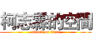 柯志霖的空間 (attack on titan)