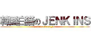 韓国白猫のＪＥＮＫＩＮＳ (jenkins of wcat_kor)