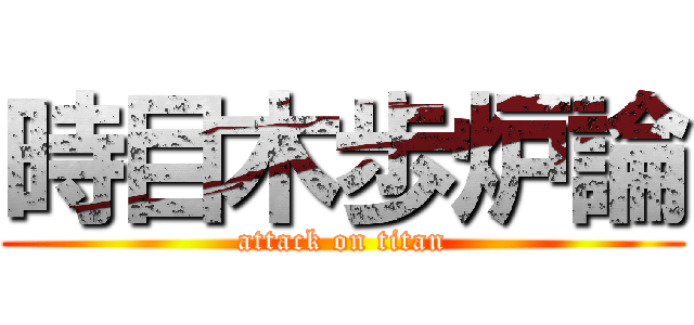 時目木歩炉論 (attack on titan)