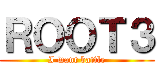 ＲＯＯＴ３ (I want battle)