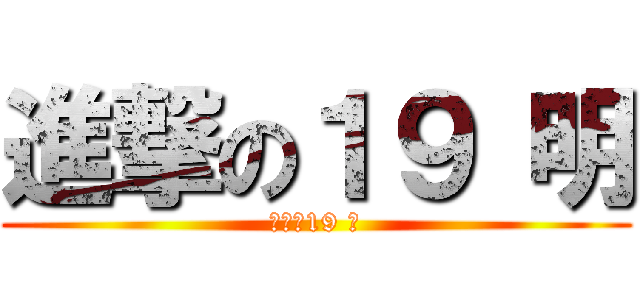 進撃の１９ 明 (進撃の19 明)