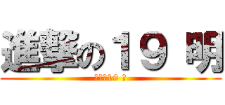 進撃の１９ 明 (進撃の19 明)