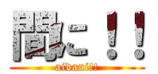 間に！！ (aidani!!)