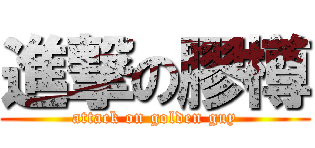 進撃の膠樽 (attack on golden guy)