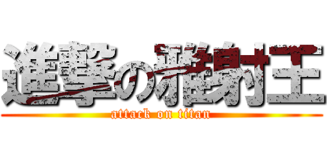 進撃の雅射王 (attack on titan)