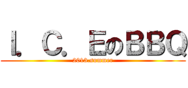 Ｉ．Ｃ．ＥのＢＢＱ (2013.summer)