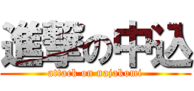 進撃の中込 (attack on najakomi)