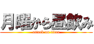 月曜から昼飲み (attack on titan)