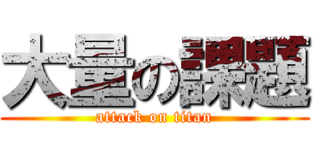 大量の課題 (attack on titan)