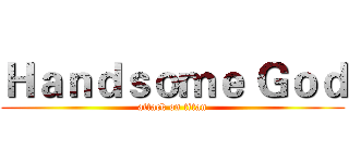 Ｈａｎｄｓｏｍｅ Ｇｏｄ (attack on titan)