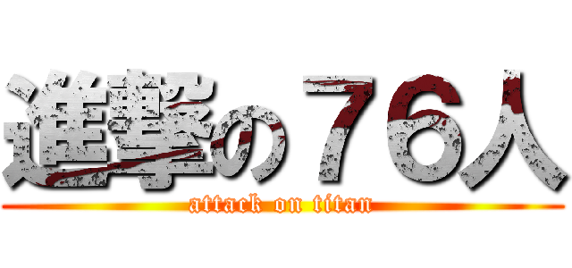 進撃の７６人 (attack on titan)