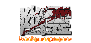 幽霊 (jxtixtukyousya yuurei)