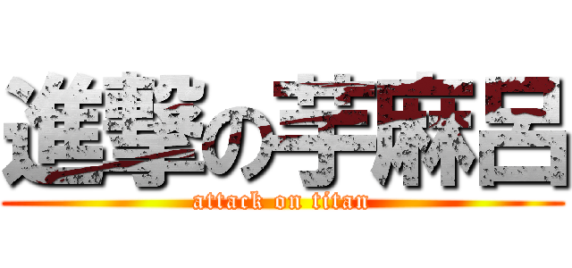 進撃の芋麻呂 (attack on titan)