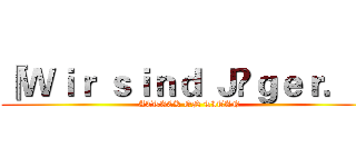『Ｗｉｒ ｓｉｎｄ Ｊäｇｅｒ．』 (ATTACK ON TITAN)