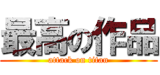 最高の作品 (attack on titan)