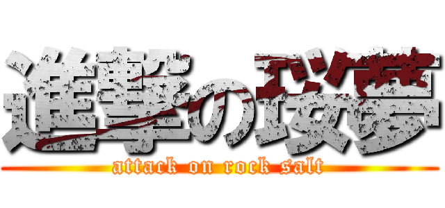 進撃の珱夢 (attack on rock salt)
