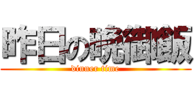 昨日の晩御飯 (dinner time)