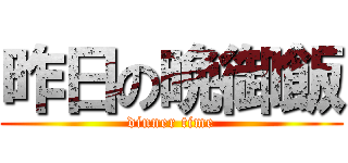 昨日の晩御飯 (dinner time)