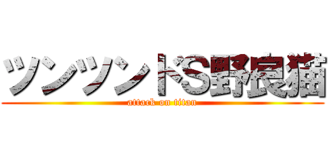 ツンツンドＳ野良猫 (attack on titan)