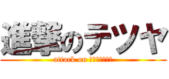 進撃のテツヤ (attack on ｔｅｔｓｕｙａ)