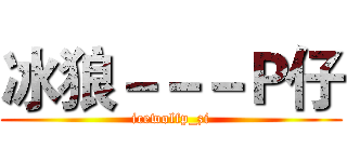 冰狼－－－Ｐ仔 (icewolfp_zi)