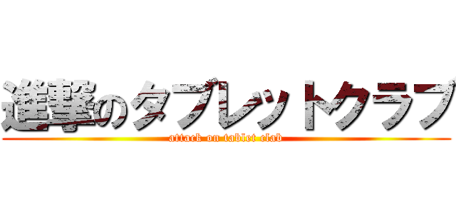 進撃のタブレットクラブ (attack on tablet clab)