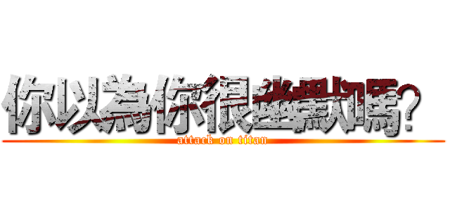 你以為你很幽默嗎？ (attack on titan)