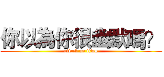 你以為你很幽默嗎？ (attack on titan)