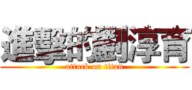 進擊的劉淳育 (attack on titan)