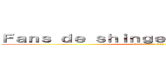 Ｆａｎｓ ｄｅ ｓｈｉｎｇｅｋｉ ｎｏ ｋｙｏｊｉｎ (únete meta: 300)