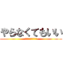 やらなくてもいい (やりたいならやってー)