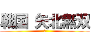 戦国 矢北無双 (あ)