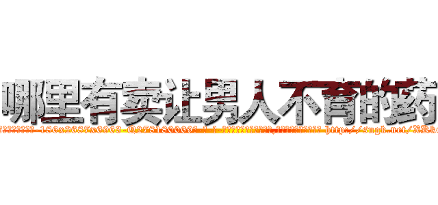 哪里有卖让男人不育的药 (哪里有卖让男人不育的药【电-186x2687x6963-Q278180069元-吉-药-业】我们做的是长期生意,靠的是老客户长期支持 http://sngk.net/XKkGkI
)