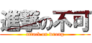 進撃の不可 (attack on wrong)