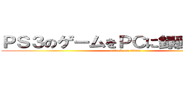 ＰＳ３のゲームをＰＣに録画する方法 (attack on titan)