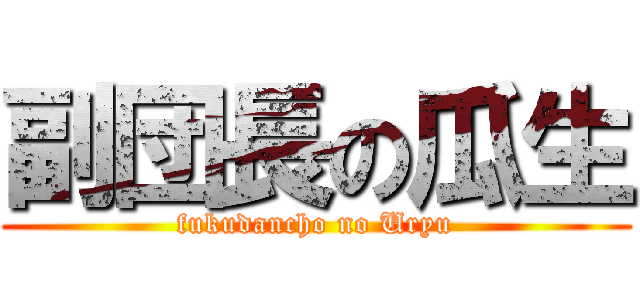 副団長の瓜生 (fukudancho no Uryu)