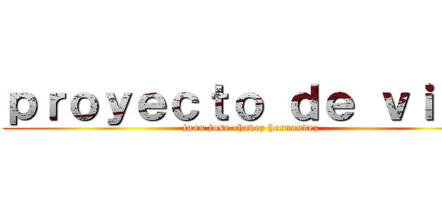 ｐｒｏｙｅｃｔｏ ｄｅ ｖｉｄａ (juan jose chavez hernandez)