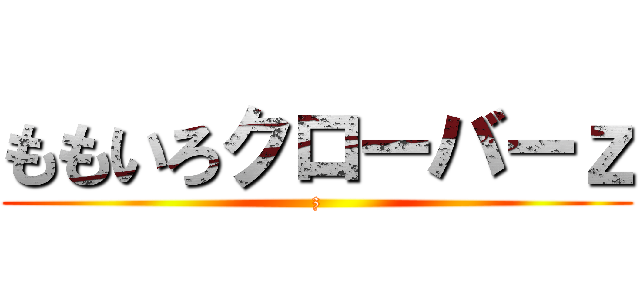 ももいろクローバーｚ (z)