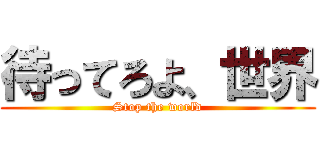 待ってろよ、世界 (Stop the world)