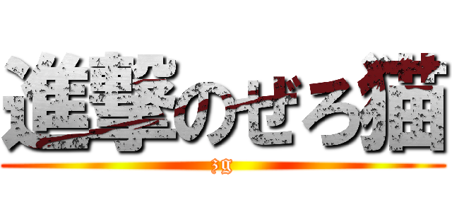 進撃のぜろ猫 (zg)
